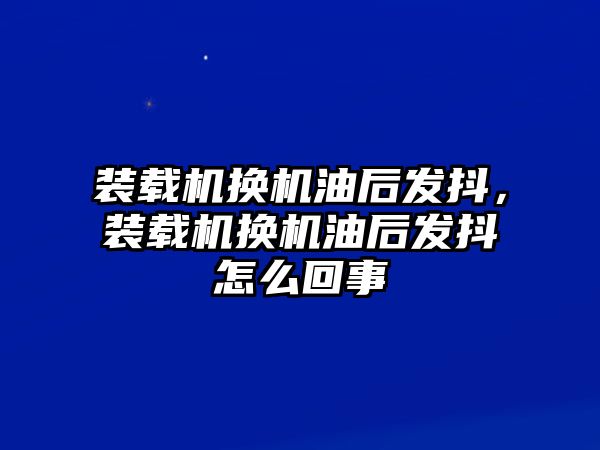 裝載機換機油后發(fā)抖，裝載機換機油后發(fā)抖怎么回事