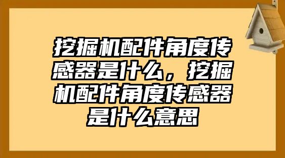 挖掘機配件角度傳感器是什么，挖掘機配件角度傳感器是什么意思