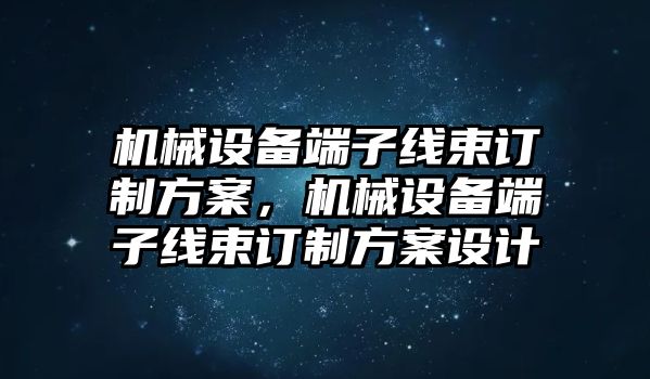 機(jī)械設(shè)備端子線束訂制方案，機(jī)械設(shè)備端子線束訂制方案設(shè)計(jì)