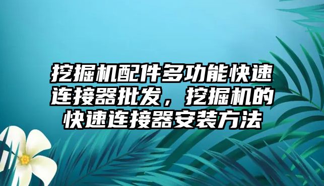 挖掘機(jī)配件多功能快速連接器批發(fā)，挖掘機(jī)的快速連接器安裝方法