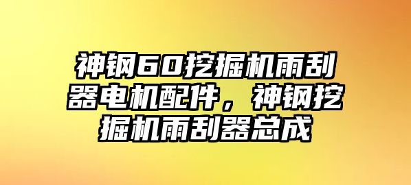 神鋼60挖掘機(jī)雨刮器電機(jī)配件，神鋼挖掘機(jī)雨刮器總成