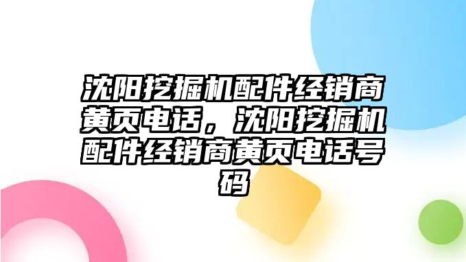 沈陽挖掘機配件經銷商黃頁電話，沈陽挖掘機配件經銷商黃頁電話號碼