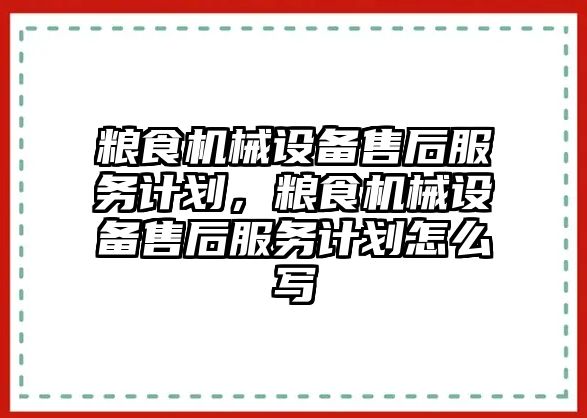 糧食機械設(shè)備售后服務(wù)計劃，糧食機械設(shè)備售后服務(wù)計劃怎么寫