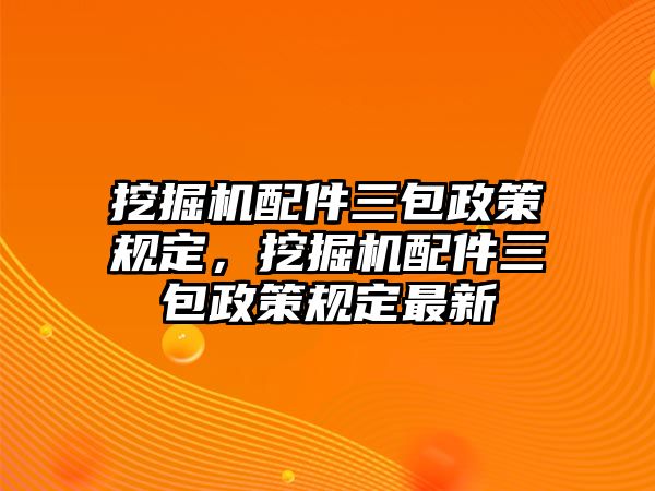 挖掘機(jī)配件三包政策規(guī)定，挖掘機(jī)配件三包政策規(guī)定最新