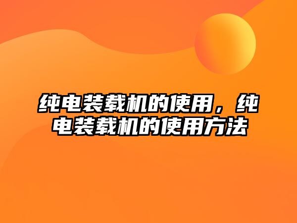 純電裝載機的使用，純電裝載機的使用方法