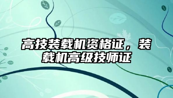 高技裝載機資格證，裝載機高級技師證