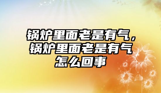 鍋爐里面老是有氣，鍋爐里面老是有氣怎么回事