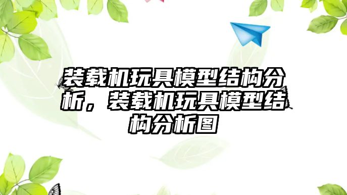 裝載機玩具模型結(jié)構(gòu)分析，裝載機玩具模型結(jié)構(gòu)分析圖