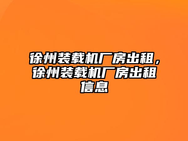 徐州裝載機(jī)廠房出租，徐州裝載機(jī)廠房出租信息