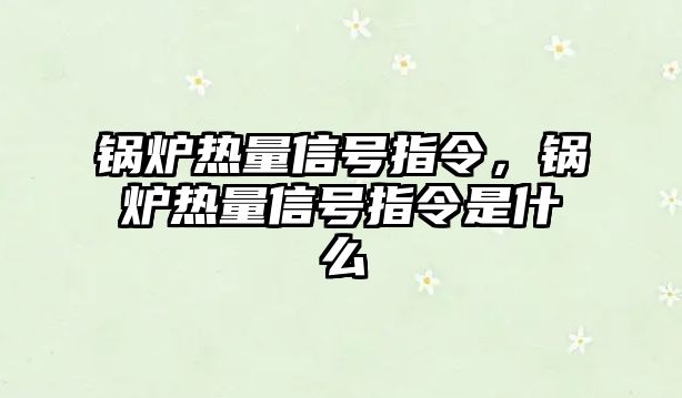 鍋爐熱量信號指令，鍋爐熱量信號指令是什么