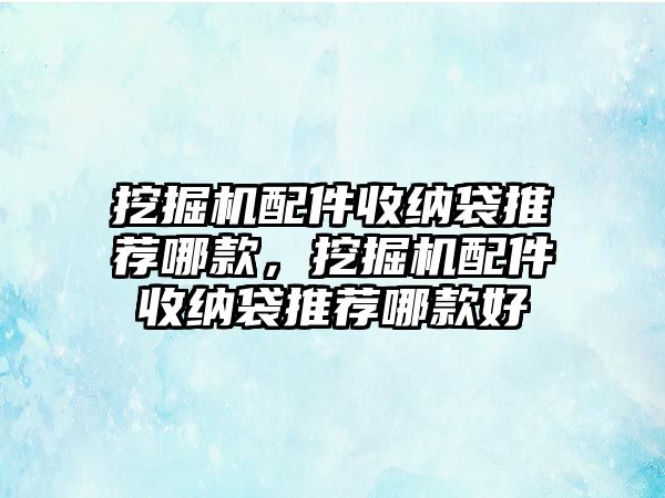 挖掘機(jī)配件收納袋推薦哪款，挖掘機(jī)配件收納袋推薦哪款好