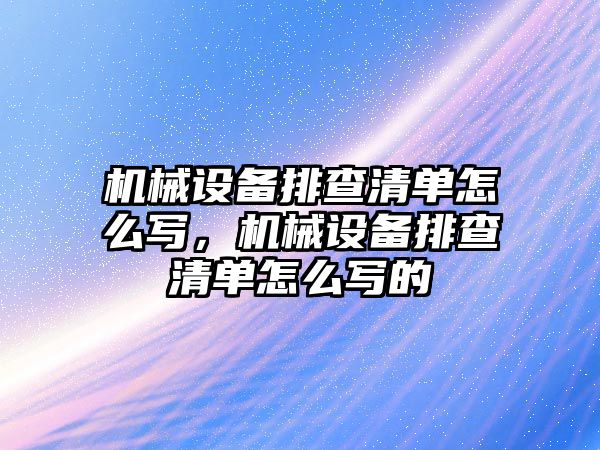 機械設備排查清單怎么寫，機械設備排查清單怎么寫的