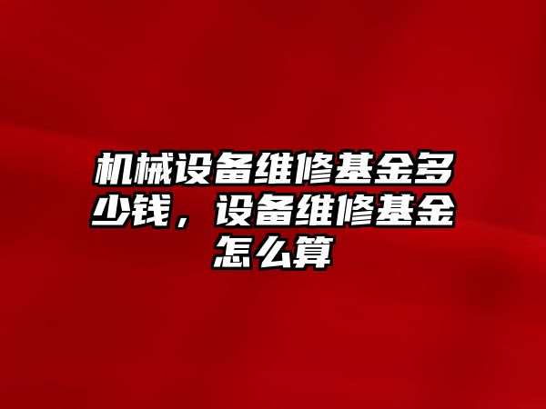 機械設(shè)備維修基金多少錢，設(shè)備維修基金怎么算