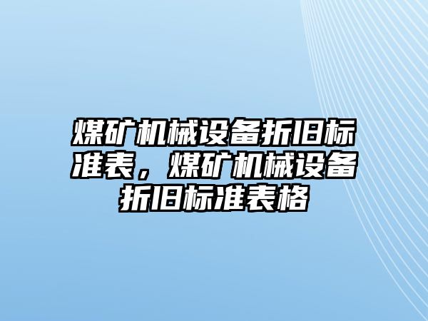 煤礦機(jī)械設(shè)備折舊標(biāo)準(zhǔn)表，煤礦機(jī)械設(shè)備折舊標(biāo)準(zhǔn)表格