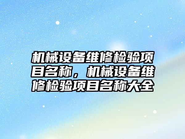 機械設備維修檢驗項目名稱，機械設備維修檢驗項目名稱大全