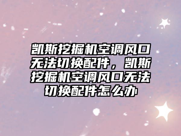 凱斯挖掘機空調(diào)風(fēng)口無法切換配件，凱斯挖掘機空調(diào)風(fēng)口無法切換配件怎么辦