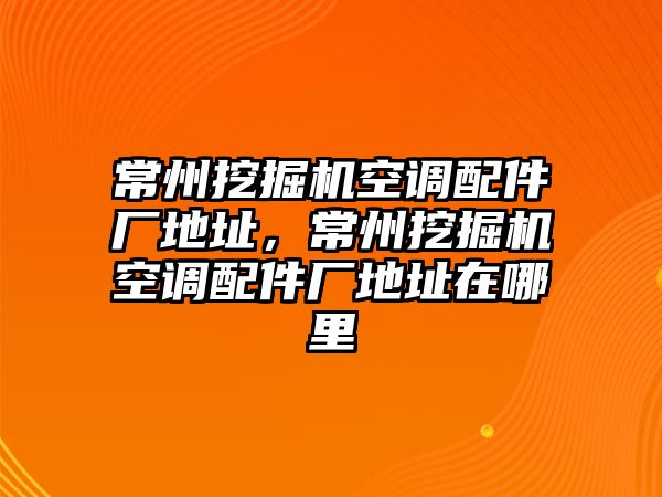 常州挖掘機空調(diào)配件廠地址，常州挖掘機空調(diào)配件廠地址在哪里