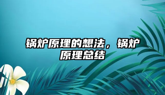 鍋爐原理的想法，鍋爐原理總結(jié)