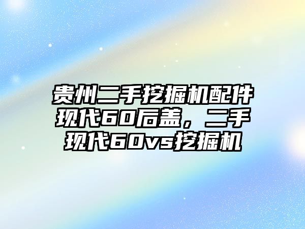 貴州二手挖掘機配件現(xiàn)代60后蓋，二手現(xiàn)代60vs挖掘機