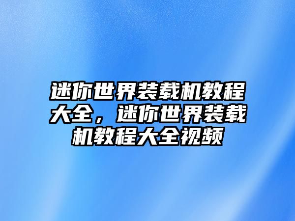 迷你世界裝載機(jī)教程大全，迷你世界裝載機(jī)教程大全視頻