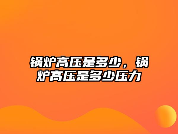 鍋爐高壓是多少，鍋爐高壓是多少壓力