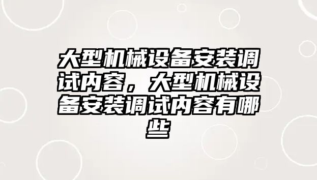 大型機械設(shè)備安裝調(diào)試內(nèi)容，大型機械設(shè)備安裝調(diào)試內(nèi)容有哪些