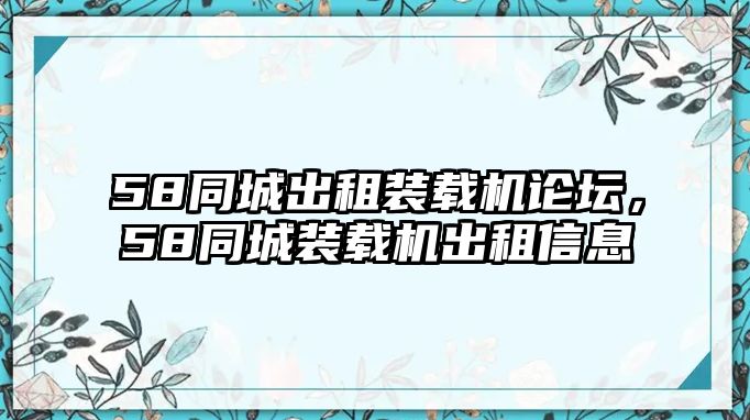 58同城出租裝載機論壇，58同城裝載機出租信息