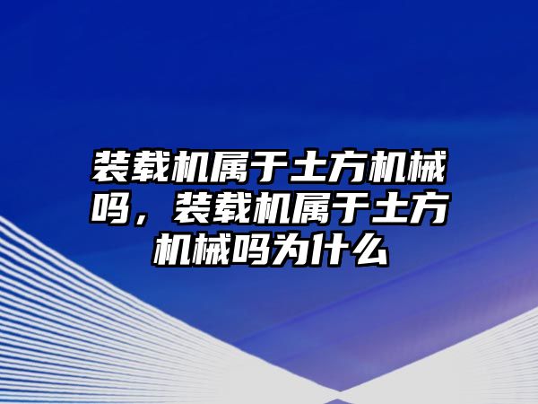 裝載機屬于土方機械嗎，裝載機屬于土方機械嗎為什么