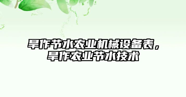 旱作節(jié)水農(nóng)業(yè)機(jī)械設(shè)備表，旱作農(nóng)業(yè)節(jié)水技術(shù)