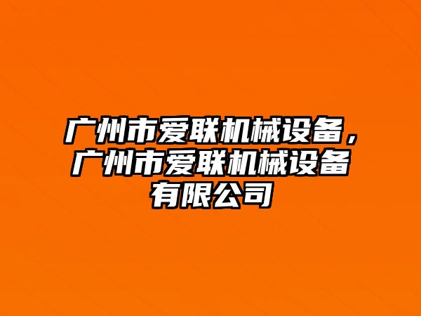 廣州市愛聯(lián)機械設(shè)備，廣州市愛聯(lián)機械設(shè)備有限公司