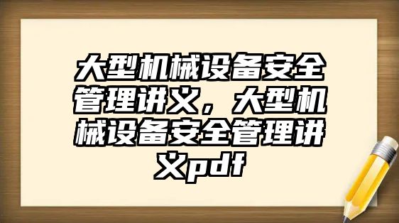 大型機械設(shè)備安全管理講義，大型機械設(shè)備安全管理講義pdf