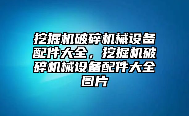 挖掘機(jī)破碎機(jī)械設(shè)備配件大全，挖掘機(jī)破碎機(jī)械設(shè)備配件大全圖片