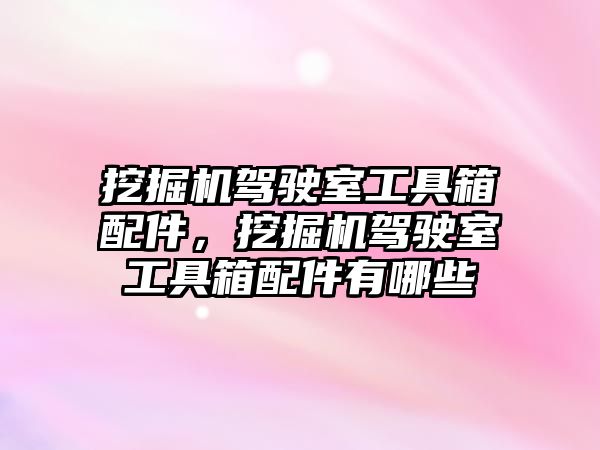 挖掘機(jī)駕駛室工具箱配件，挖掘機(jī)駕駛室工具箱配件有哪些