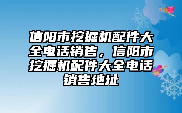 信陽市挖掘機(jī)配件大全電話銷售，信陽市挖掘機(jī)配件大全電話銷售地址