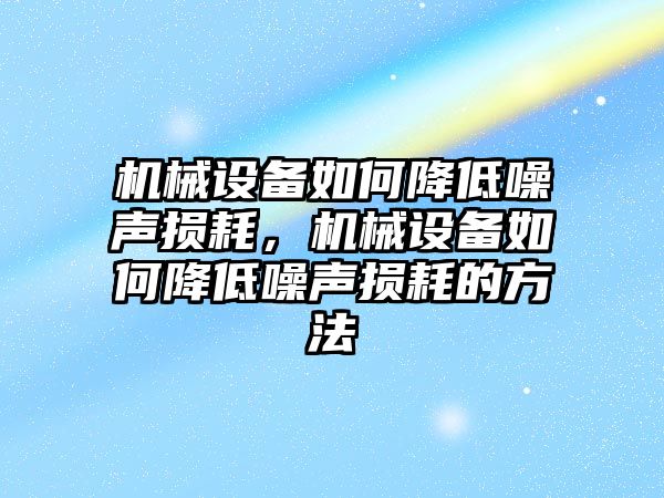 機(jī)械設(shè)備如何降低噪聲損耗，機(jī)械設(shè)備如何降低噪聲損耗的方法