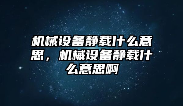 機械設備靜載什么意思，機械設備靜載什么意思啊