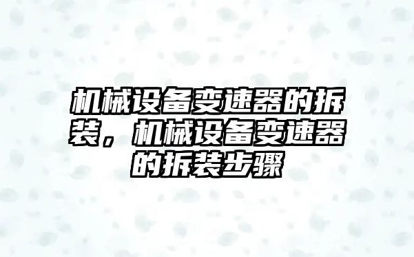 機(jī)械設(shè)備變速器的拆裝，機(jī)械設(shè)備變速器的拆裝步驟