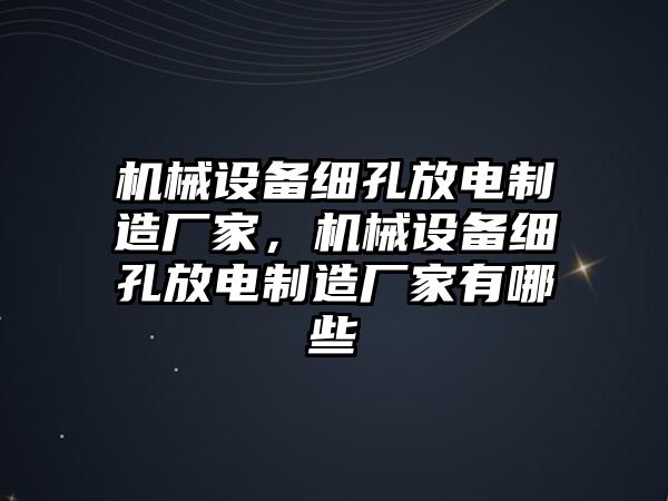 機(jī)械設(shè)備細(xì)孔放電制造廠家，機(jī)械設(shè)備細(xì)孔放電制造廠家有哪些