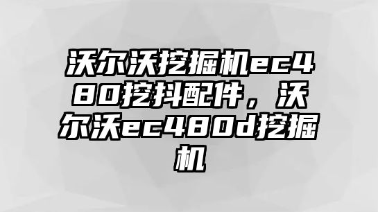 沃爾沃挖掘機(jī)ec480挖抖配件，沃爾沃ec480d挖掘機(jī)