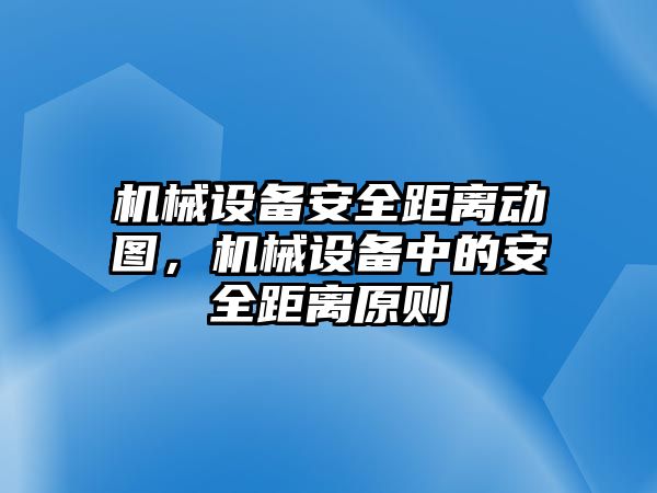 機械設(shè)備安全距離動圖，機械設(shè)備中的安全距離原則