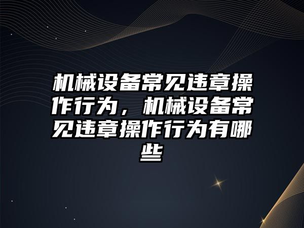 機械設備常見違章操作行為，機械設備常見違章操作行為有哪些