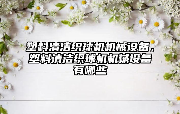 塑料清潔織球機機械設備，塑料清潔織球機機械設備有哪些