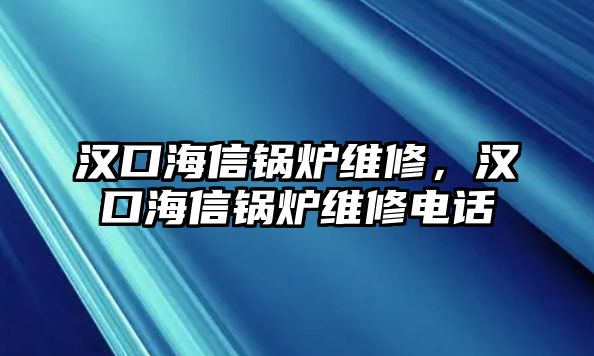 漢口海信鍋爐維修，漢口海信鍋爐維修電話