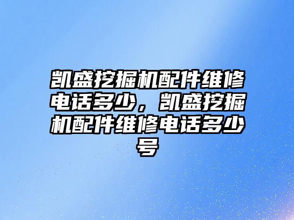 凱盛挖掘機(jī)配件維修電話多少，凱盛挖掘機(jī)配件維修電話多少號(hào)