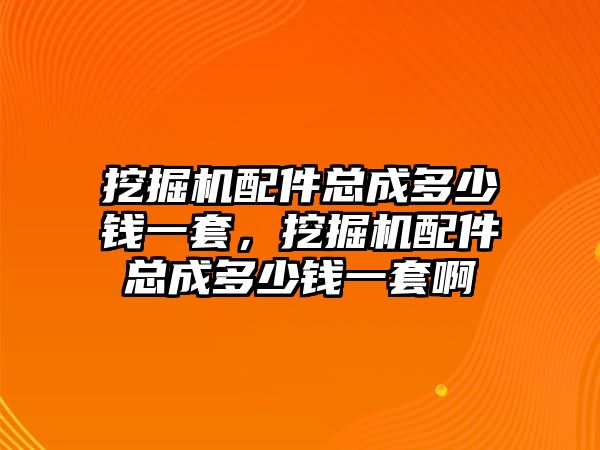 挖掘機(jī)配件總成多少錢一套，挖掘機(jī)配件總成多少錢一套啊