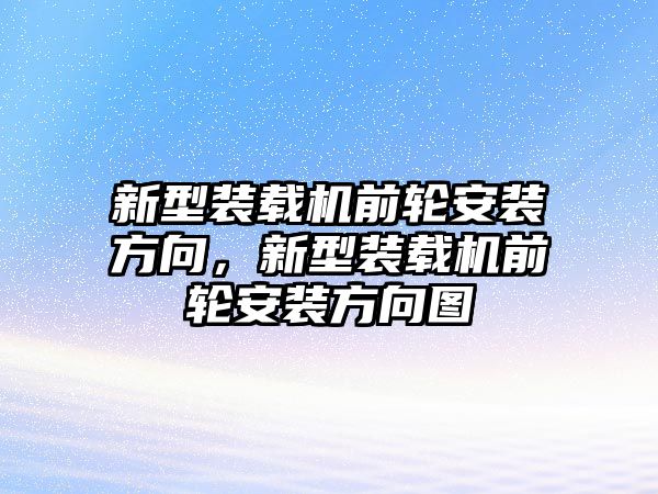 新型裝載機前輪安裝方向，新型裝載機前輪安裝方向圖