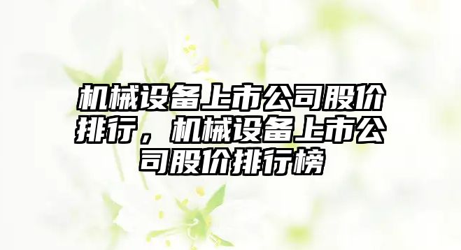 機械設(shè)備上市公司股價排行，機械設(shè)備上市公司股價排行榜