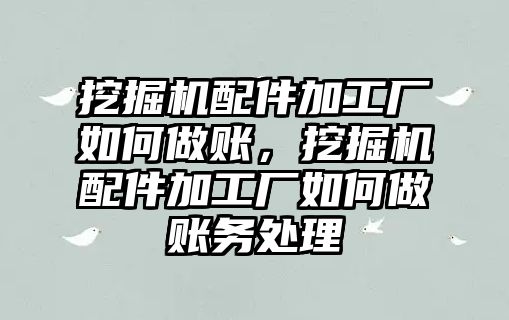 挖掘機(jī)配件加工廠如何做賬，挖掘機(jī)配件加工廠如何做賬務(wù)處理