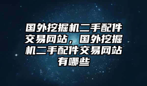 國外挖掘機(jī)二手配件交易網(wǎng)站，國外挖掘機(jī)二手配件交易網(wǎng)站有哪些