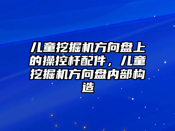 兒童挖掘機(jī)方向盤上的操控桿配件，兒童挖掘機(jī)方向盤內(nèi)部構(gòu)造